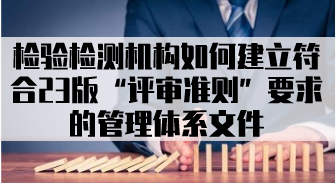 检 验检测机构如何建立符合23版“评审准则”要求的管理体系文件